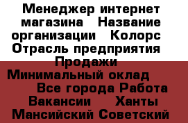 Менеджер интернет-магазина › Название организации ­ Колорс › Отрасль предприятия ­ Продажи › Минимальный оклад ­ 70 000 - Все города Работа » Вакансии   . Ханты-Мансийский,Советский г.